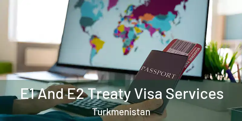  E1 And E2 Treaty Visa Services Turkmenistan