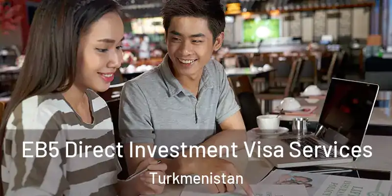  EB5 Direct Investment Visa Services Turkmenistan