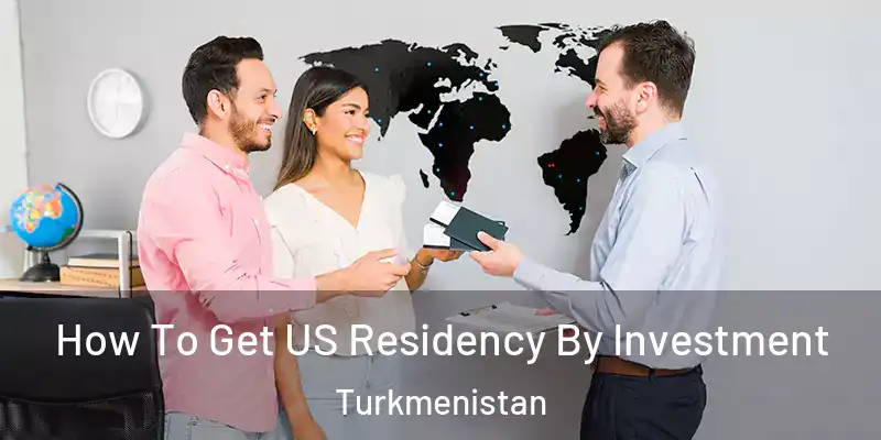  How To Get US Residency By Investment Turkmenistan