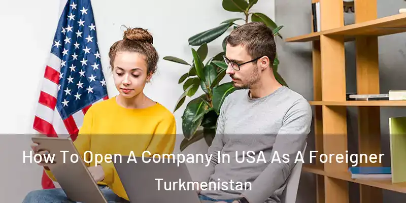  How To Open A Company In USA As A Foreigner Turkmenistan